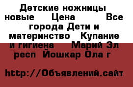 Детские ножницы (новые). › Цена ­ 150 - Все города Дети и материнство » Купание и гигиена   . Марий Эл респ.,Йошкар-Ола г.